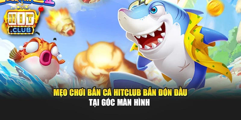 Mẹo chơi bắn cá Hitclub bắn đón đầu tại góc màn hình