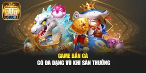Game bắn cá có đa dạng vũ khí săn thưởng