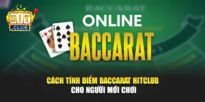 Cách Tính Điểm Baccarat Hitclub Cho Người Mới Chơi